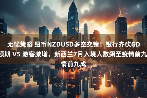 无忧策略 纽币NZDUSD多空交锋！银行齐砍GDP预期 VS 游客激增，新西兰7月入境人数飙至疫情前九成