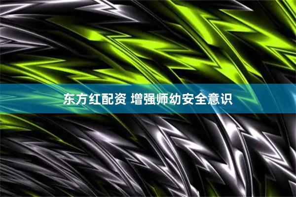 东方红配资 增强师幼安全意识