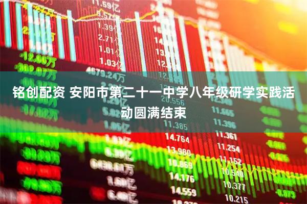 铭创配资 安阳市第二十一中学八年级研学实践活动圆满结束