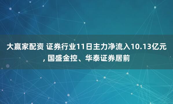 大赢家配资 证券行业11日主力净流入10.13亿元, 国盛金控、华泰证券居前