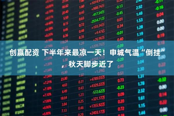 创赢配资 下半年来最凉一天！申城气温“倒挂”，秋天脚步近了